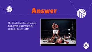 Answer
The iconic knockdown image
from when Muhammed Ali
defeated Sonny Liston
 