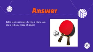 Answer
Table tennis racquets having a black side
and a red side made of rubber
 