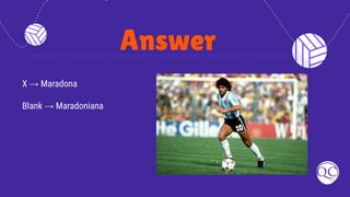 Answer
X → Maradona
Blank → Maradoniana
 