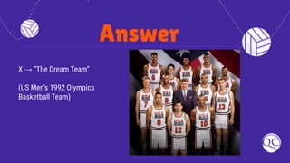 Answer
X → “The Dream Team”
(US Men’s 1992 Olympics
Basketball Team)
 