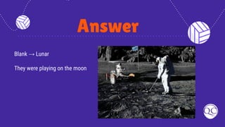 Answer
Blank → Lunar
They were playing on the moon
 