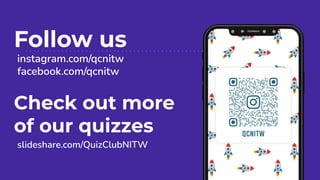 Follow us
instagram.com/qcnitw
facebook.com/qcnitw
Check out more
of our quizzes
slideshare.com/QuizClubNITW
 