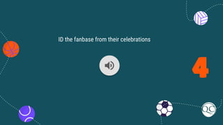 4
ID the fanbase from their celebrations
 
