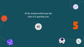 5
ID the moment which was the
start of a sporting icon
 