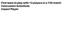 First team to play with 13 players in a T20 match
Concussion Substitute
Impact Player
 