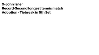 X-John Isner
Record-Second longest tennis match
Adoption - Tiebreak in 5th Set
 