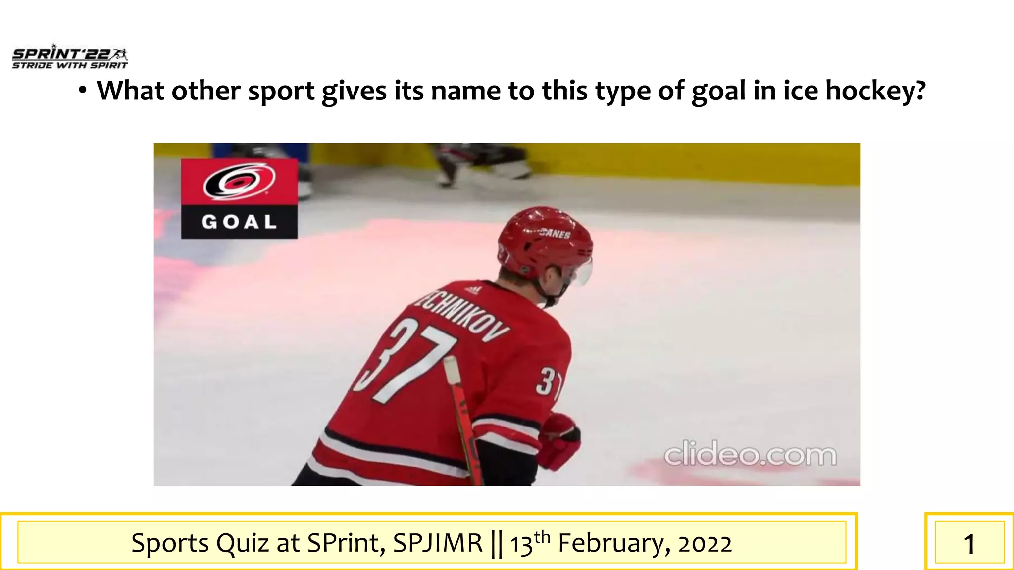 Sports Quiz at SPrint, SPJIMR || 13th February, 2022
• What other sport gives its name to this type of goal in ice hockey?
1
 