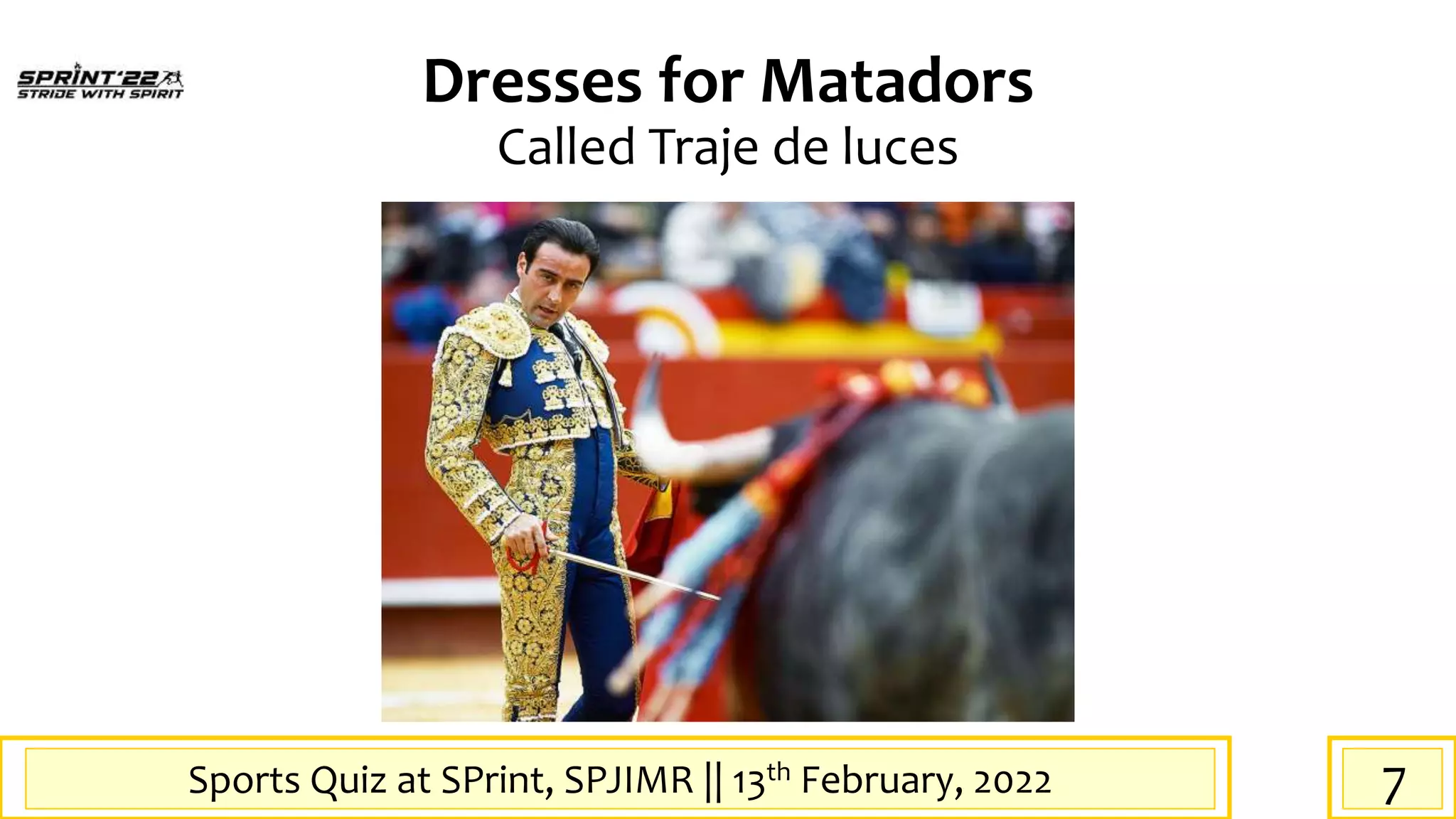 Sports Quiz at SPrint, SPJIMR || 13th February, 2022
Dresses for Matadors
Called Traje de luces
7
 