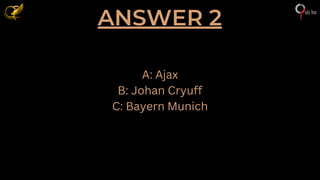 ANSWER 2
A: Ajax
B: Johan Cryuff
C: Bayern Munich
 