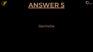 ANSWER 5
Garrincha
 