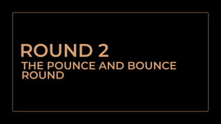 THE POUNCE AND BOUNCE
ROUND
ROUND 2
 