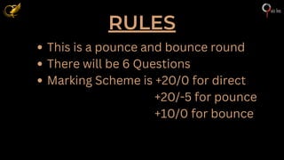 RULES
This is a pounce and bounce round
There will be 6 Questions
Marking Scheme is +20/0 for direct
+20/-5 for pounce
+10/0 for bounce
 