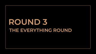 THE EVERYTHING ROUND
ROUND 3
 