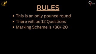 RULES
This is an only pounce round
There will be 12 Questions
Marking Scheme is +30/-20
 