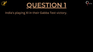 QUESTION 1
India's playing XI in their Gabba Test victory.
 