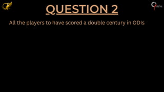 QUESTION 2
All the players to have scored a double century in ODIs
 