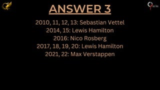 ANSWER 3
2010, 11, 12, 13: Sebastian Vettel
2014, 15: Lewis Hamilton
2016: Nico Rosberg
2017, 18, 19, 20: Lewis Hamilton
2021, 22: Max Verstappen
 