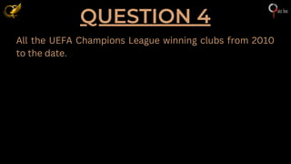 QUESTION 4
All the UEFA Champions League winning clubs from 2010
to the date.
 