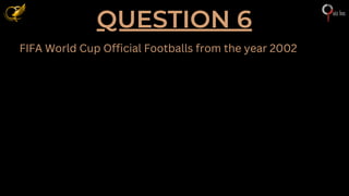 QUESTION 6
FIFA World Cup Official Footballs from the year 2002
 
