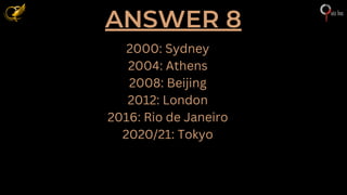 ANSWER 8
2000: Sydney
2004: Athens
2008: Beijing
2012: London
2016: Rio de Janeiro
2020/21: Tokyo
 