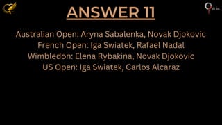 ANSWER 11
Australian Open: Aryna Sabalenka, Novak Djokovic
French Open: Iga Swiatek, Rafael Nadal
Wimbledon: Elena Rybakina, Novak Djokovic
US Open: Iga Swiatek, Carlos Alcaraz
 