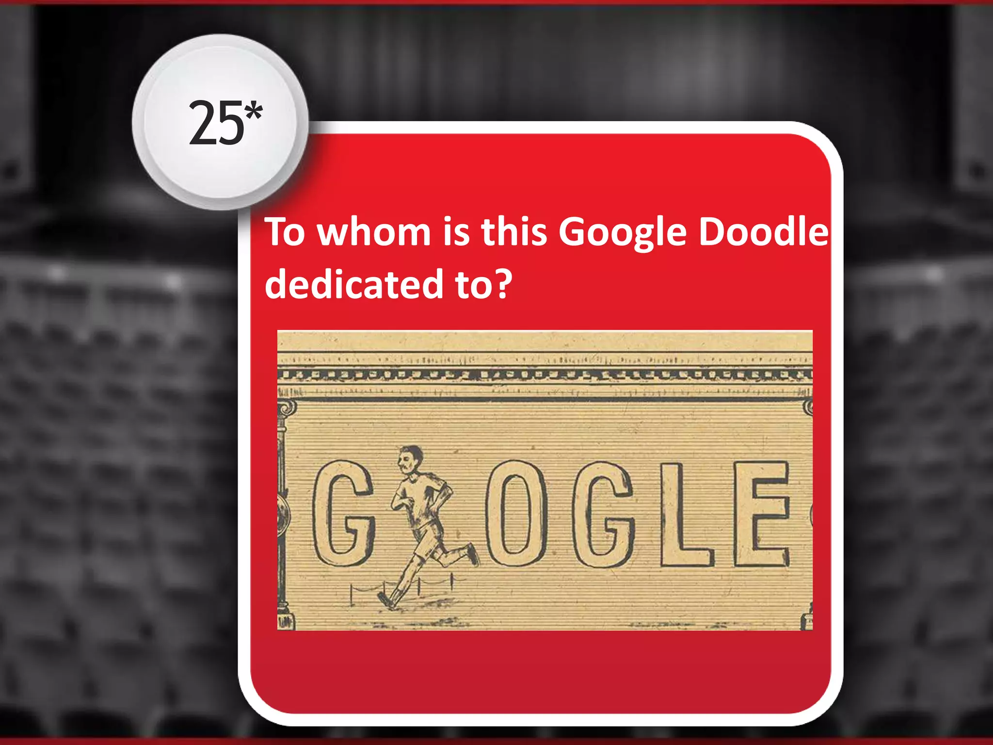 25*
To whom is this Google Doodle
dedicated to?
 