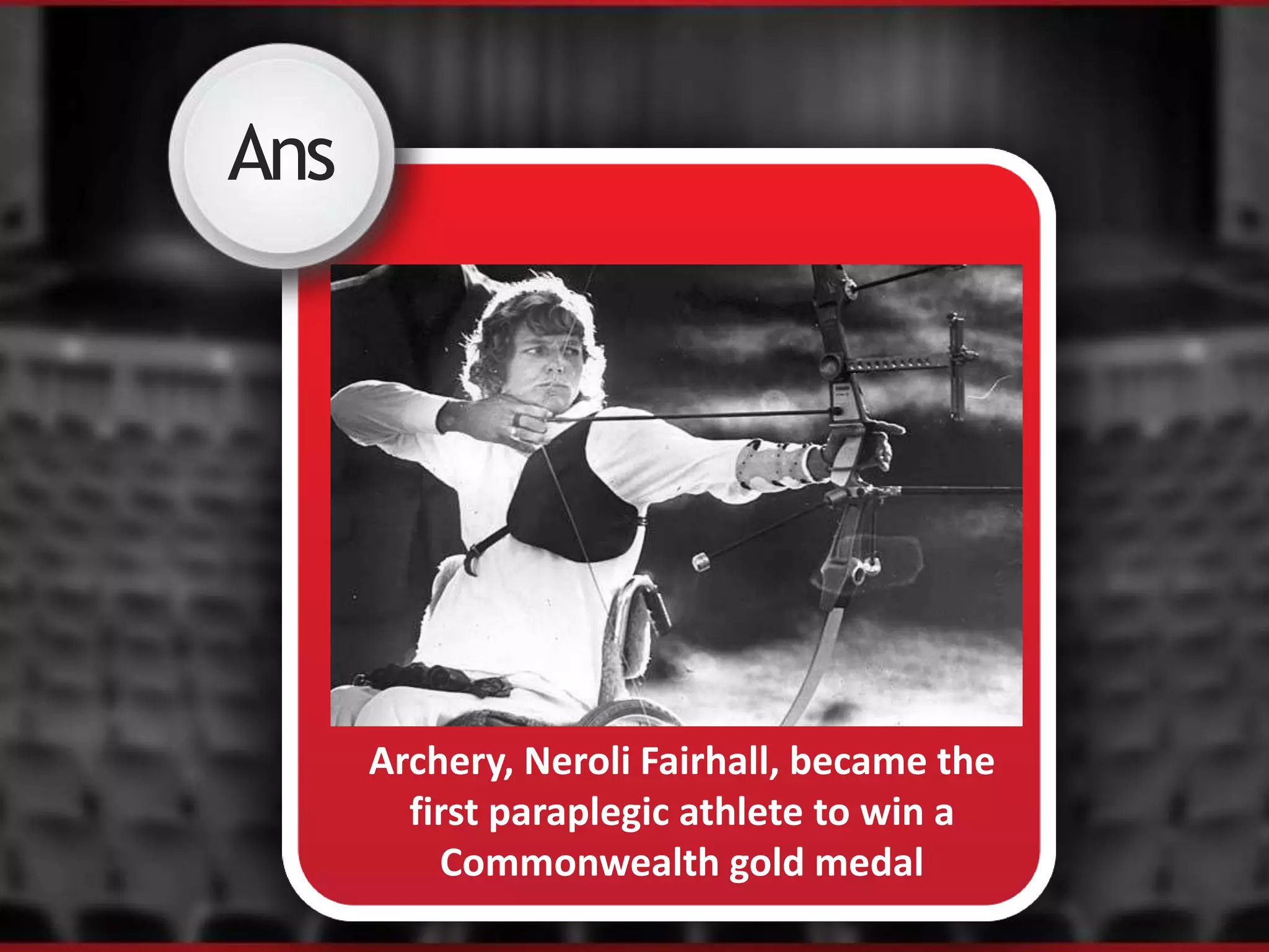 Ans
Archery, Neroli Fairhall, became the
first paraplegic athlete to win a
Commonwealth gold medal
 