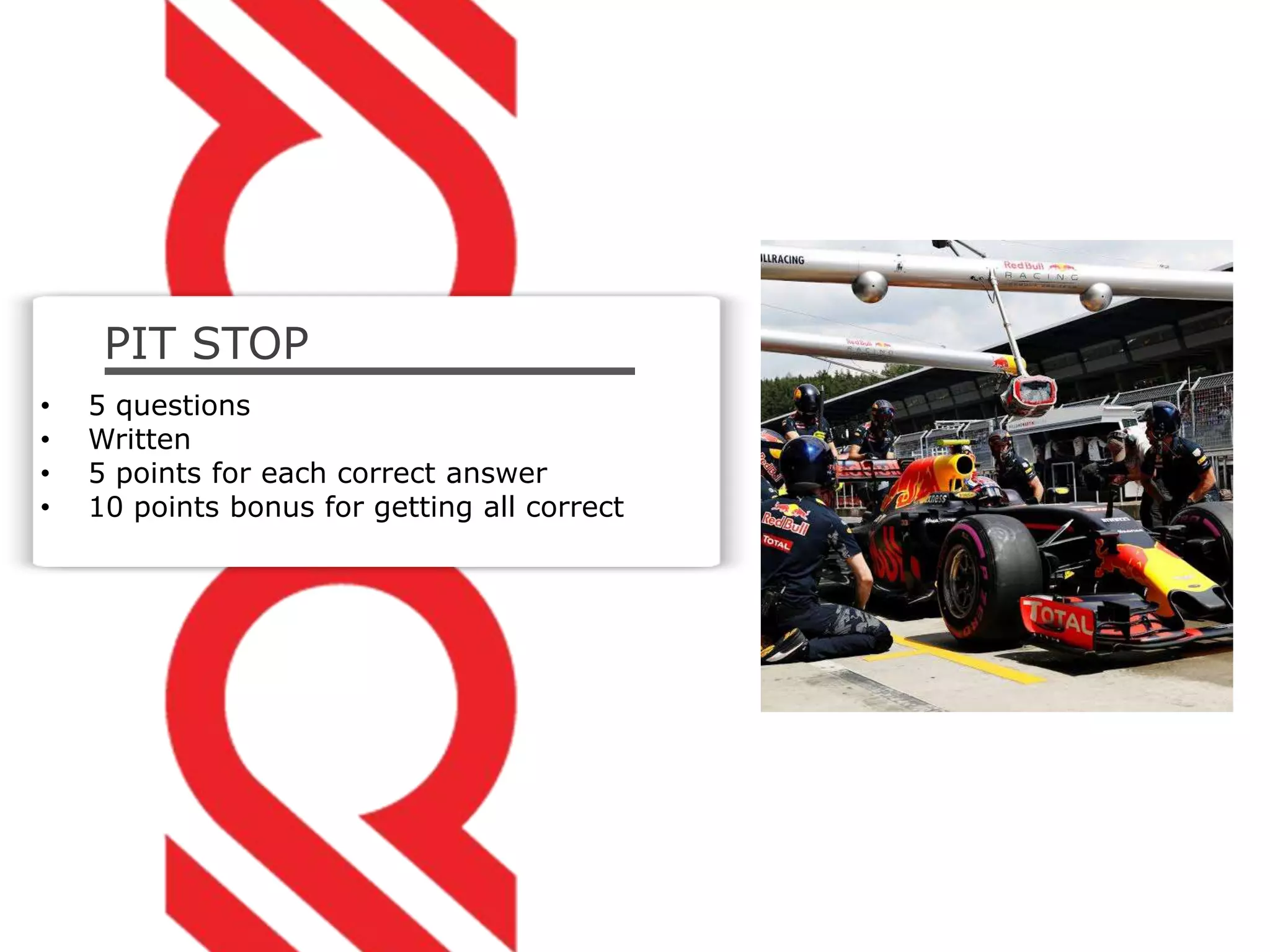 PIT STOP
• 5 questions
• Written
• 5 points for each correct answer
• 10 points bonus for getting all correct
 