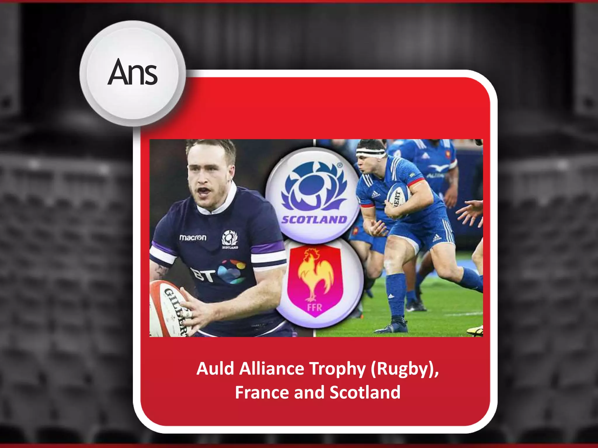 Ans
Auld Alliance Trophy (Rugby),
France and Scotland
 