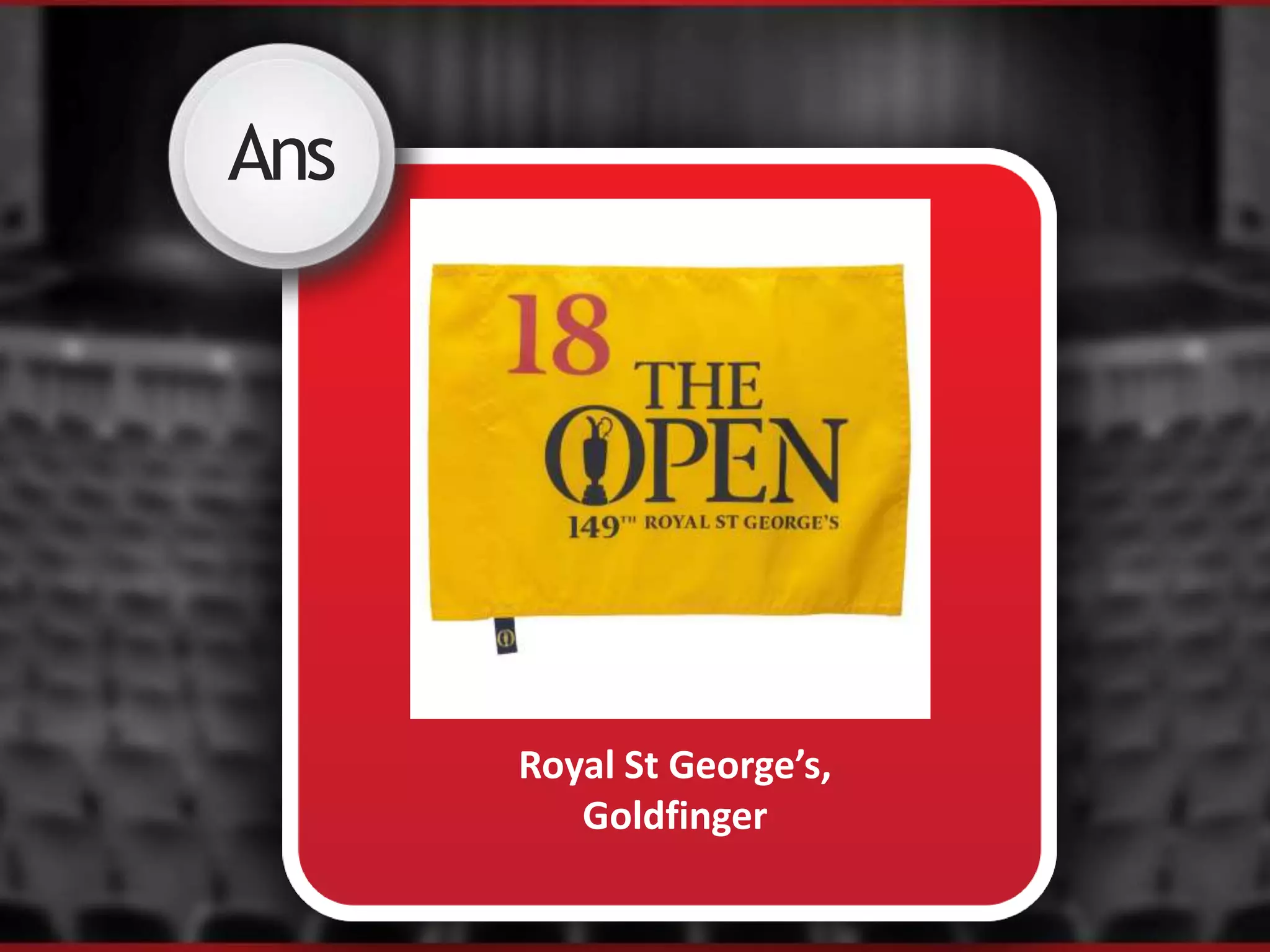 Ans
Royal St George’s,
Goldfinger
 