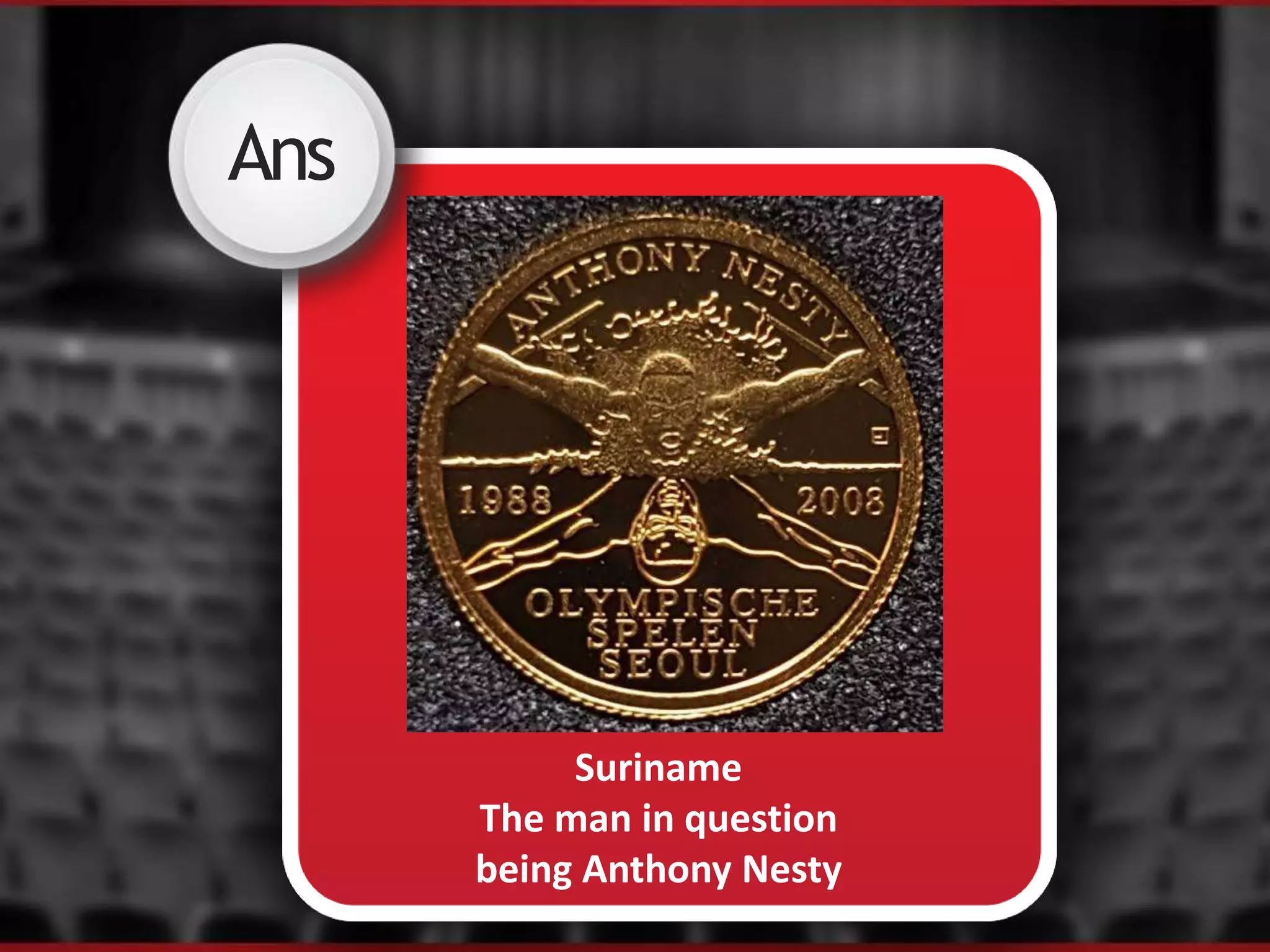 Ans
Suriname
The man in question
being Anthony Nesty
 