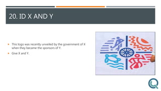 20. ID X AND Y
 This logo was recently unveiled by the government of X
when they became the sponsors of Y.
 Give X and Y.
 