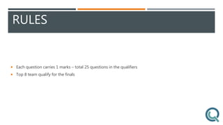 RULES
 Each question carries 1 marks – total 25 questions in the qualifiers
 Top 8 team qualify for the finals
 