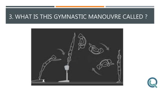 3. WHAT IS THIS GYMNASTIC MANOUVRE CALLED ?
 