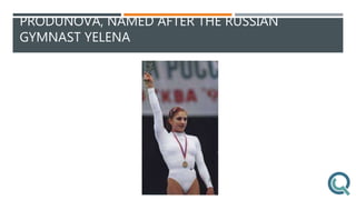 PRODUNOVA, NAMED AFTER THE RUSSIAN
GYMNAST YELENA
 