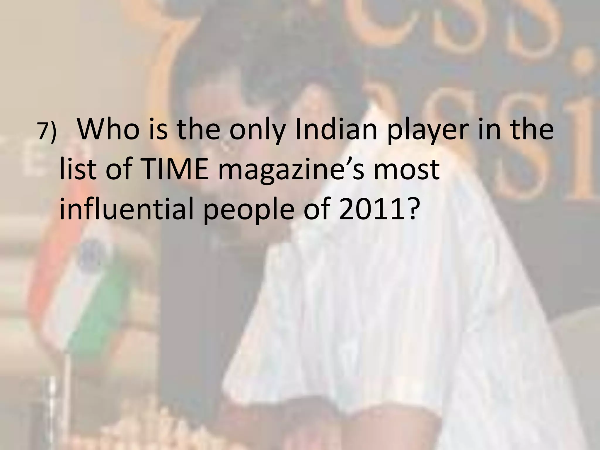 7)   Who is the only Indian player in the list of TIME magazine’s most influential people of 2011?
