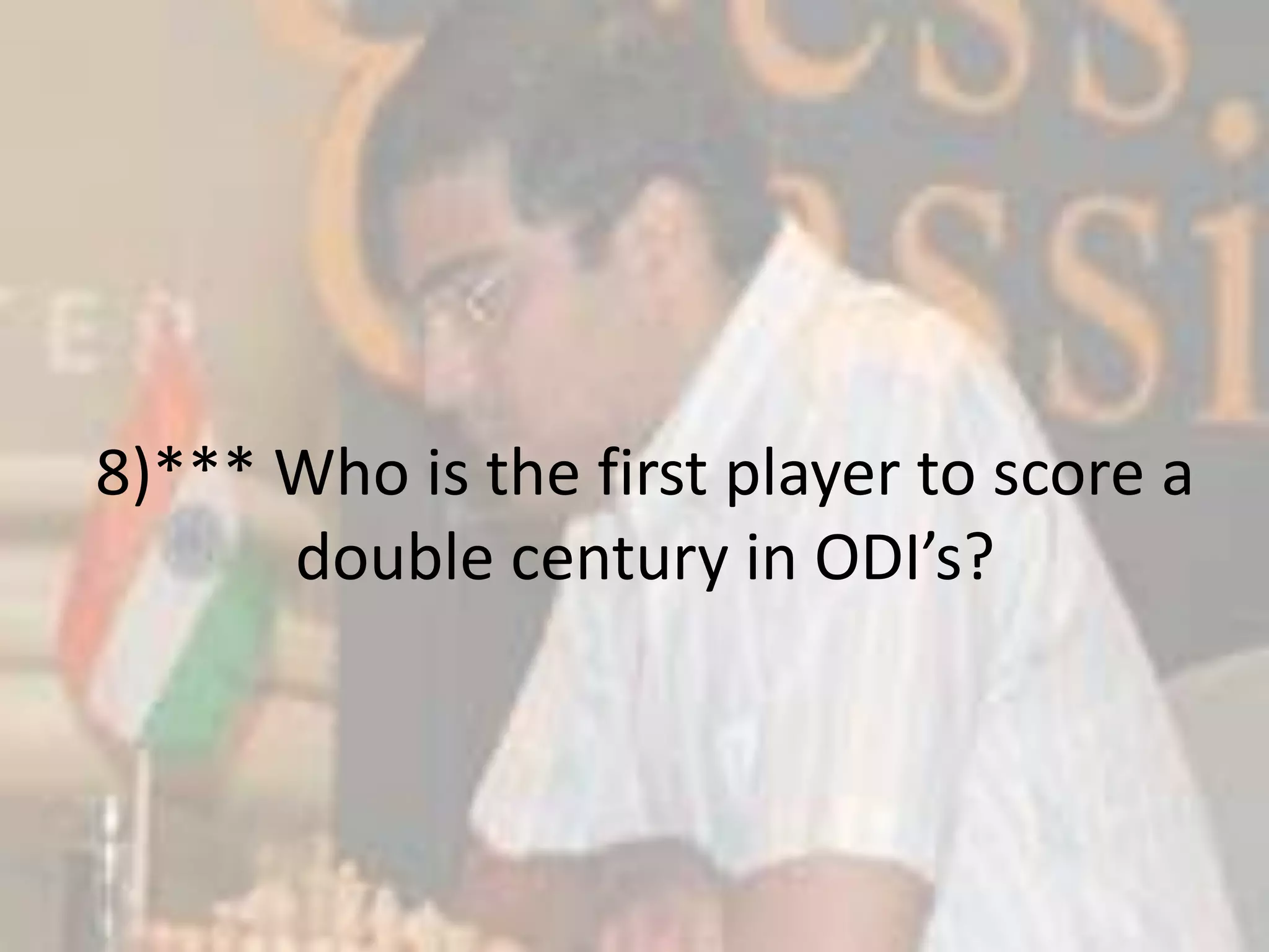 8)*** Who is the first player to score a double century in ODI’s?