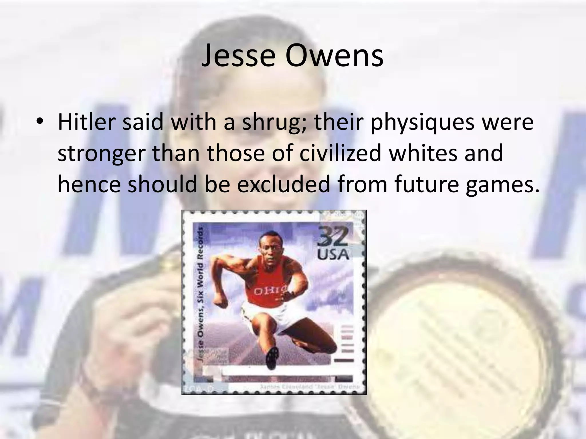 Jesse OwensHitler said with a shrug; their physiques were stronger than those of civilized whites and hence should be excluded from future games.
