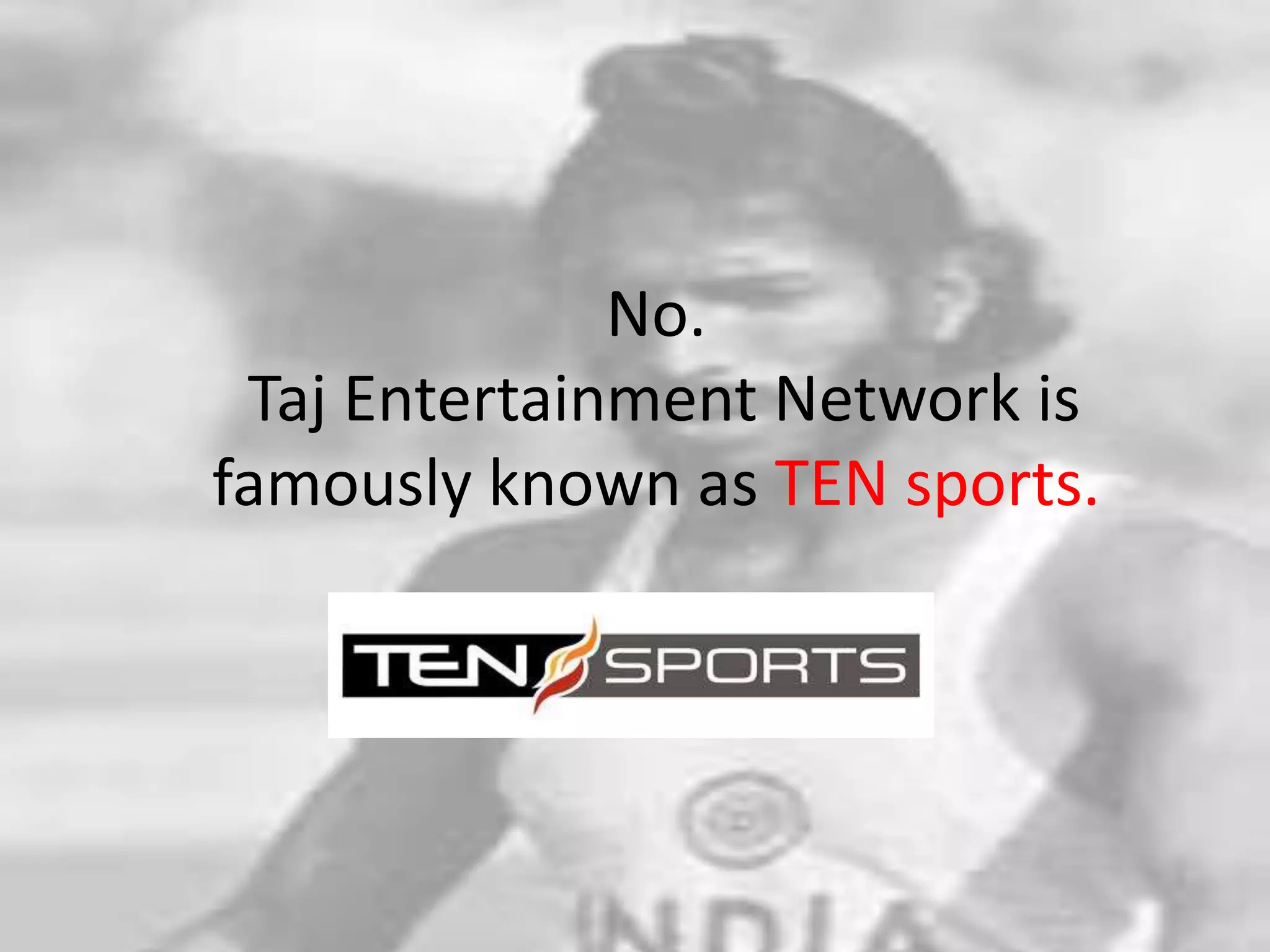 No.Taj Entertainment Network is famously known as TEN sports. 