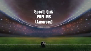 Sports Quiz
PRELIMS
(Answers)
 