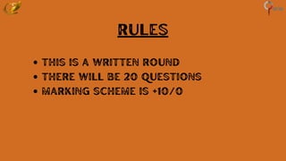 This is a written round
There will be 20 Questions
Marking scheme is +10/0
Rules
 