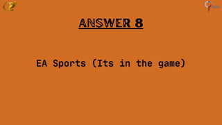 Answer 8
EA Sports (Its in the game)
 