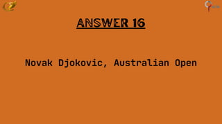 Answer 16
Novak Djokovic, Australian Open
 