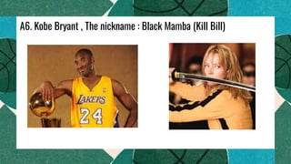 A6. Kobe Bryant , The nickname : Black Mamba (Kill Bill)
 