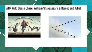 A16. Wild Goose Chase, William Shakespeare & Romeo and Juliet
 