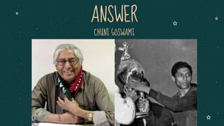 CHUNI GOSWAMI
ANSWER
 