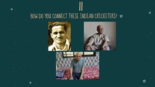 HOW DO YOU CONNECT THESE INDIAN CRICKETERS?
11
 