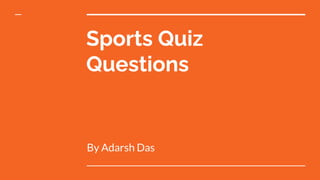 Sports Quiz
Questions
By Adarsh Das
 