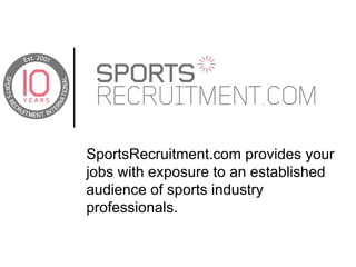 SportsRecruitment.com provides your jobs with exposure to an established audience of sports industry professionals. 