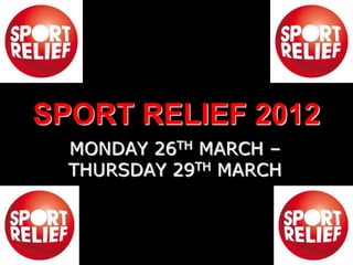 SPORT RELIEF 2012
  MONDAY 26TH MARCH –
  THURSDAY 29TH MARCH
 